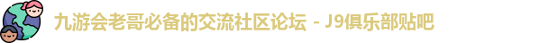 九游会老哥必备的交流社区论坛 - J9俱乐部贴吧